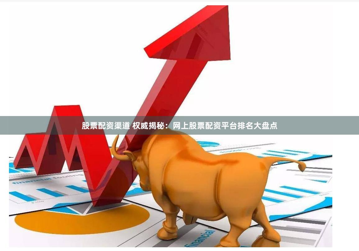 股票配资渠道 权威揭秘：网上股票配资平台排名大盘点