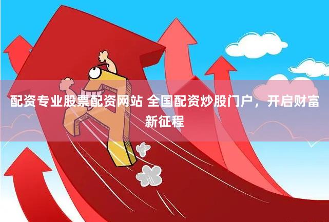 配资专业股票配资网站 全国配资炒股门户，开启财富新征程