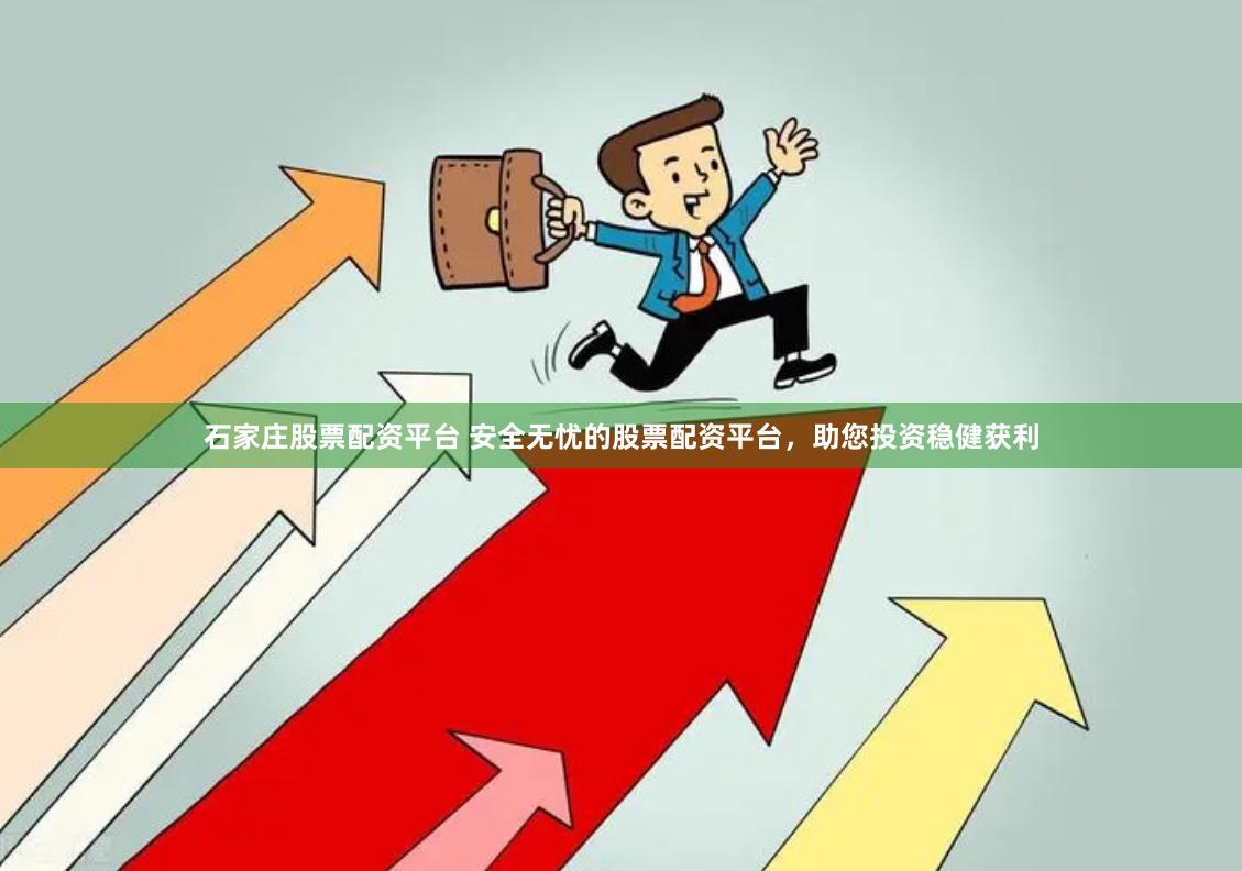 石家庄股票配资平台 安全无忧的股票配资平台，助您投资稳健获利