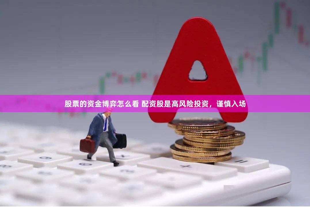股票的资金博弈怎么看 配资股是高风险投资，谨慎入场