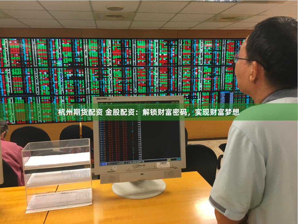 杭州期货配资 金股配资：解锁财富密码，实现财富梦想