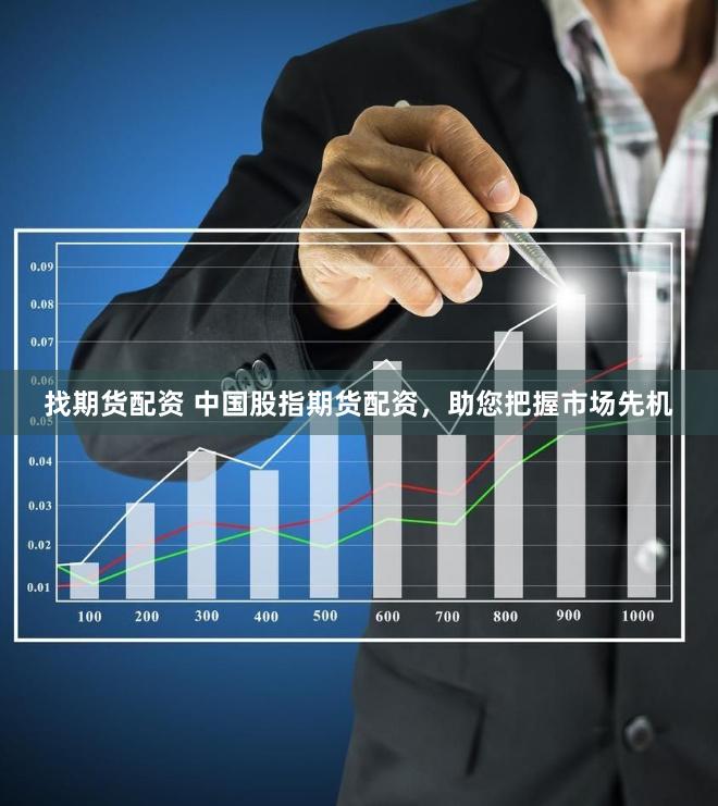 找期货配资 中国股指期货配资，助您把握市场先机