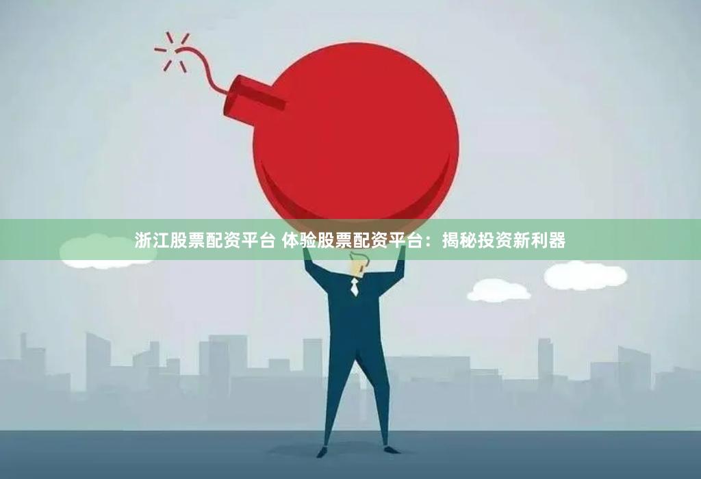 浙江股票配资平台 体验股票配资平台：揭秘投资新利器