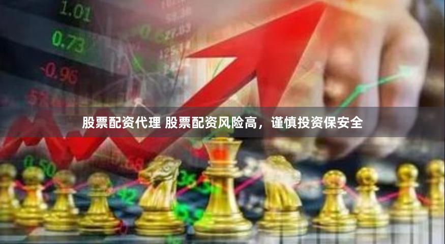 股票配资代理 股票配资风险高，谨慎投资保安全