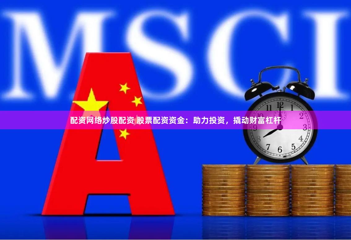 配资网络炒股配资 股票配资资金：助力投资，撬动财富杠杆