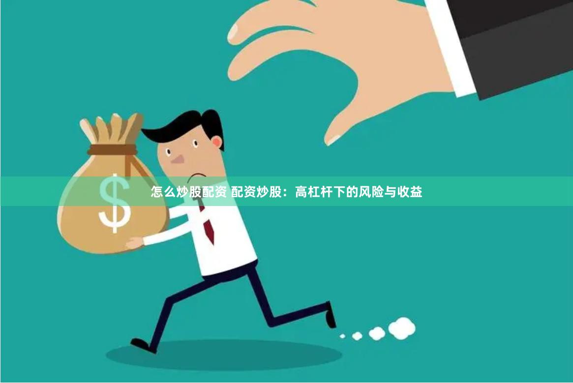 怎么炒股配资 配资炒股：高杠杆下的风险与收益