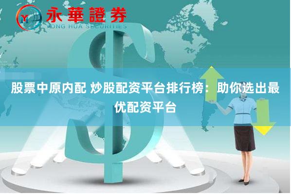股票中原内配 炒股配资平台排行榜：助你选出最优配资平台