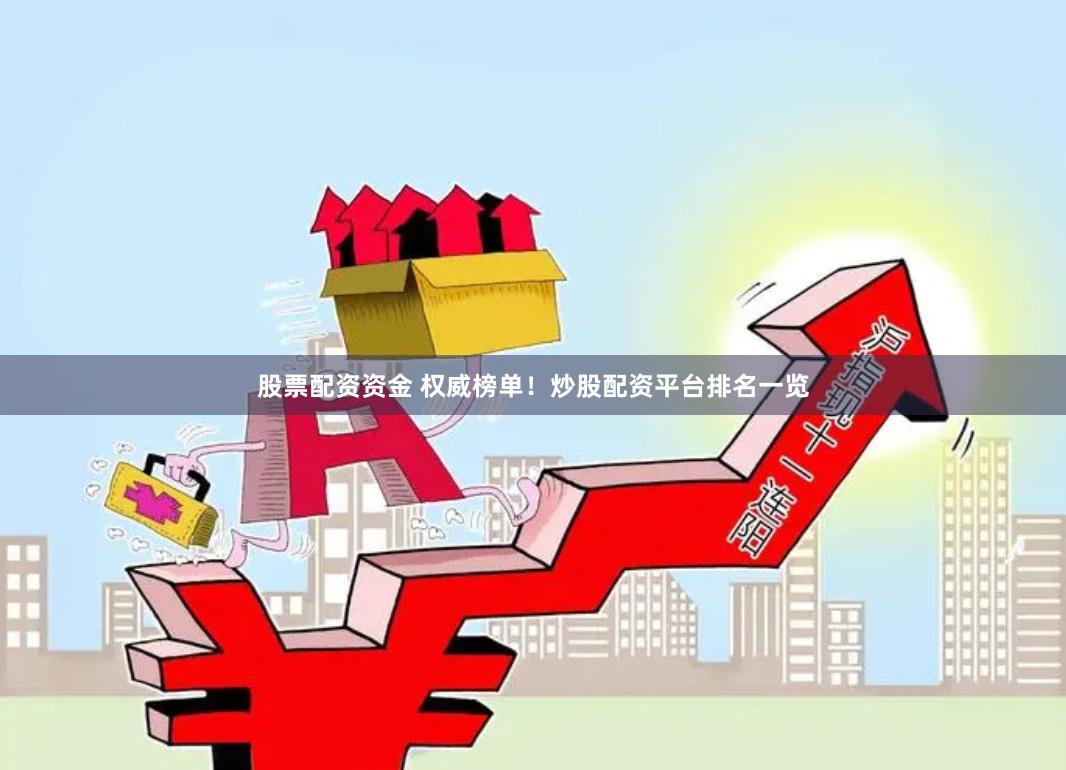 股票配资资金 权威榜单！炒股配资平台排名一览
