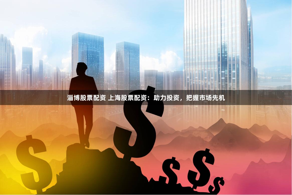 淄博股票配资 上海股票配资：助力投资，把握市场先机