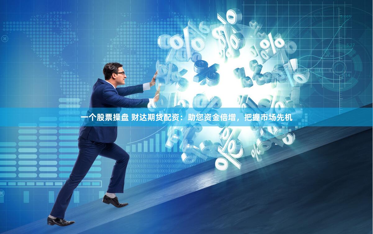 一个股票操盘 财达期货配资：助您资金倍增，把握市场先机