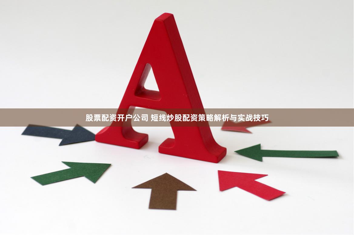 股票配资开户公司 短线炒股配资策略解析与实战技巧