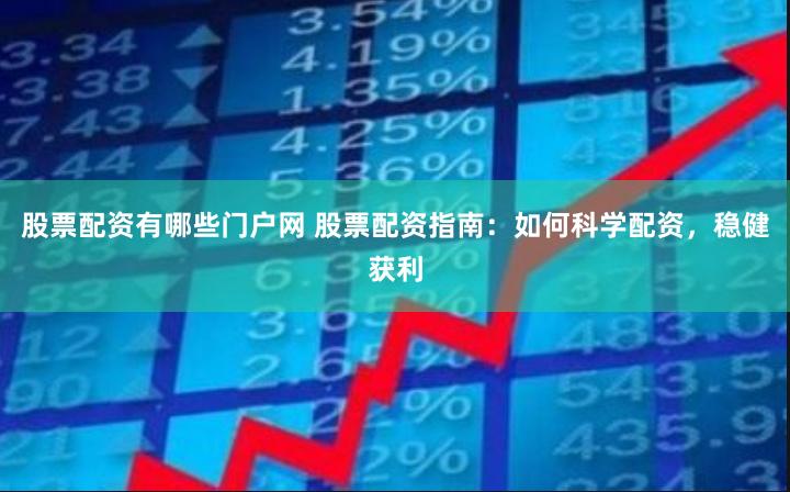 股票配资有哪些门户网 股票配资指南：如何科学配资，稳健获利