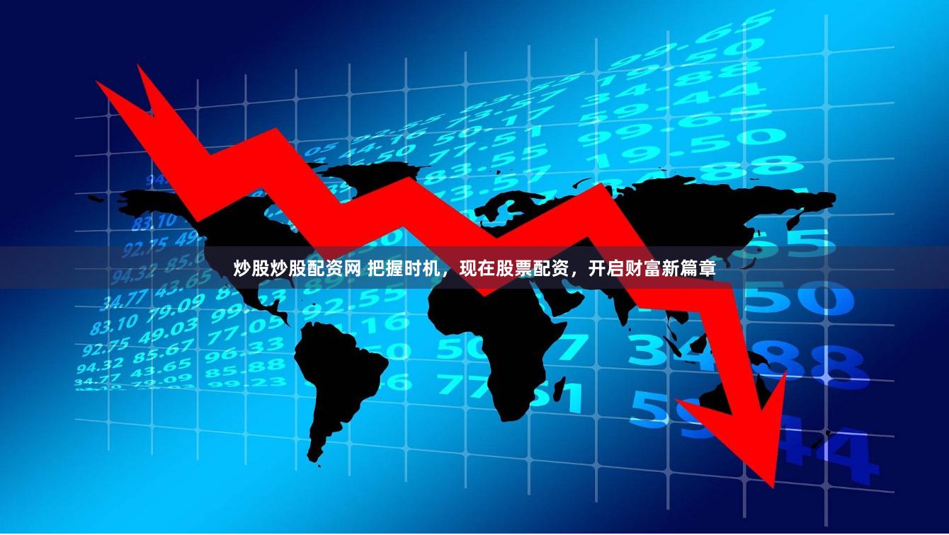 炒股炒股配资网 把握时机，现在股票配资，开启财富新篇章
