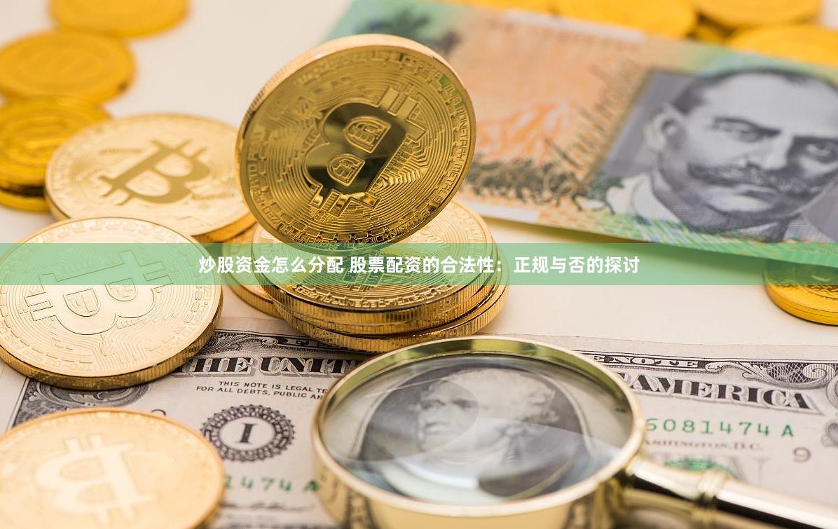 炒股资金怎么分配 股票配资的合法性：正规与否的探讨