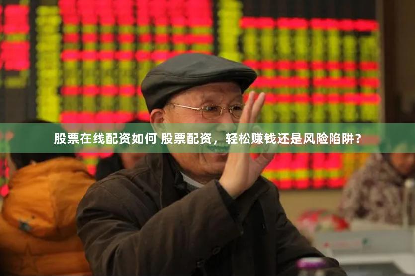 股票在线配资如何 股票配资，轻松赚钱还是风险陷阱？