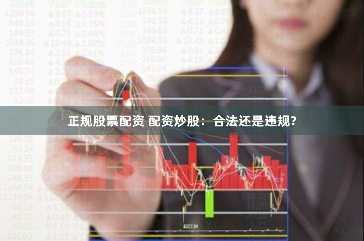 正规股票配资 配资炒股：合法还是违规？