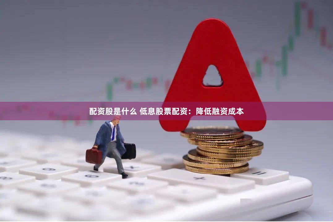 配资股是什么 低息股票配资：降低融资成本