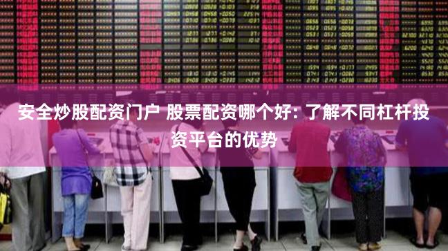 安全炒股配资门户 股票配资哪个好: 了解不同杠杆投资平台的优势