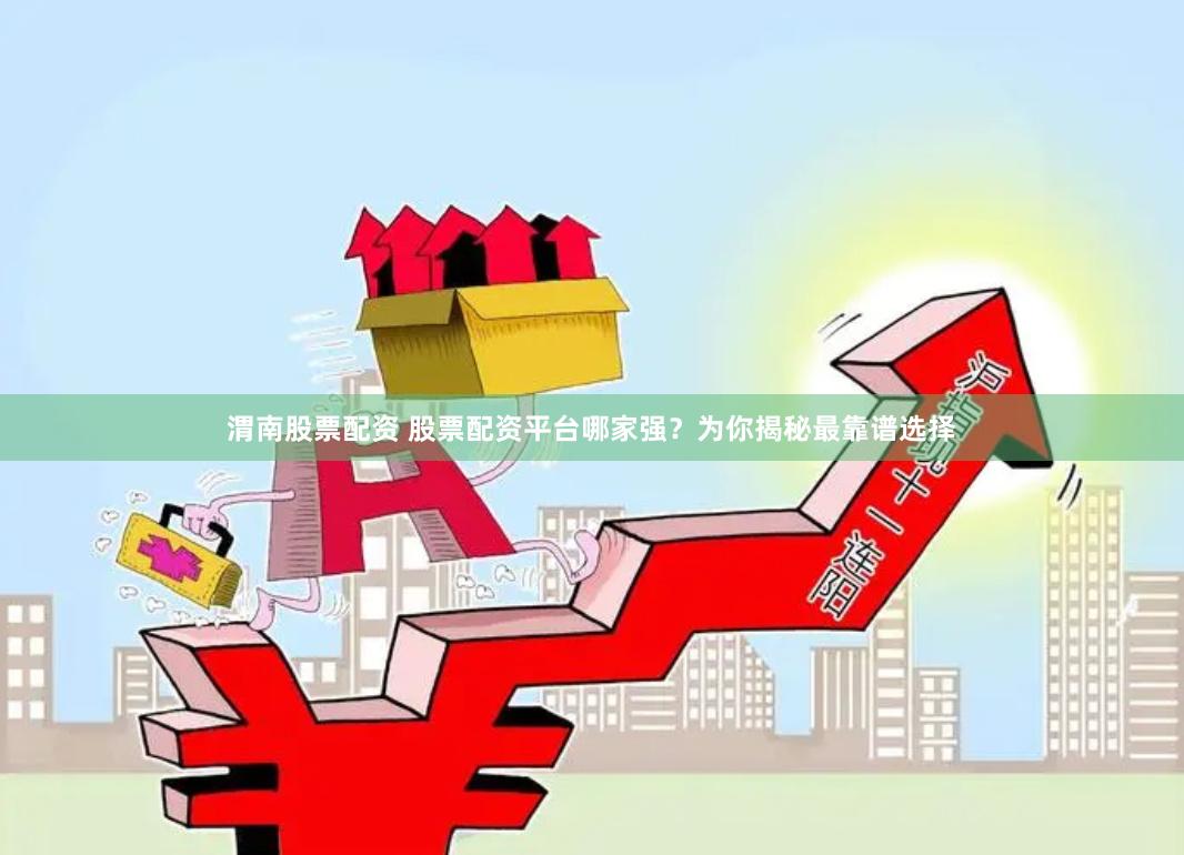 渭南股票配资 股票配资平台哪家强?为你揭秘最靠谱选择