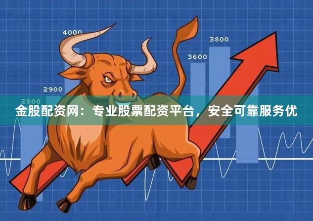 金股配资网：专业股票配资平台，安全可靠服务优