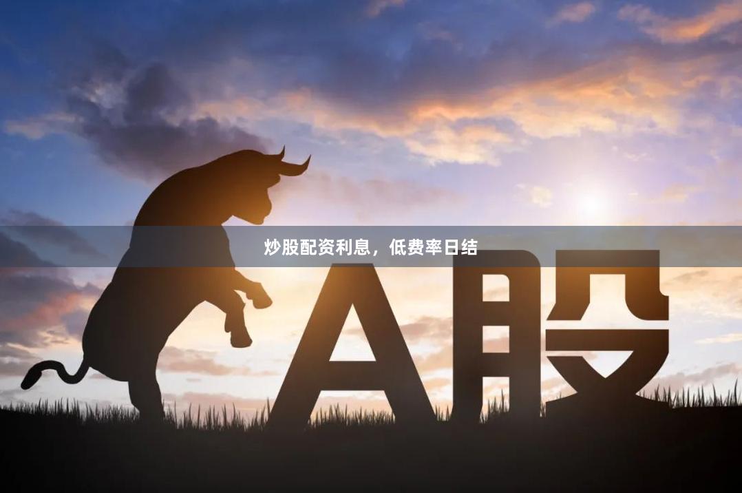 炒股配资利息，低费率日结