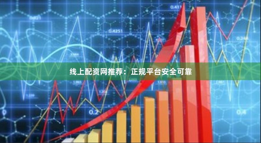 线上配资网推荐：正规平台安全可靠