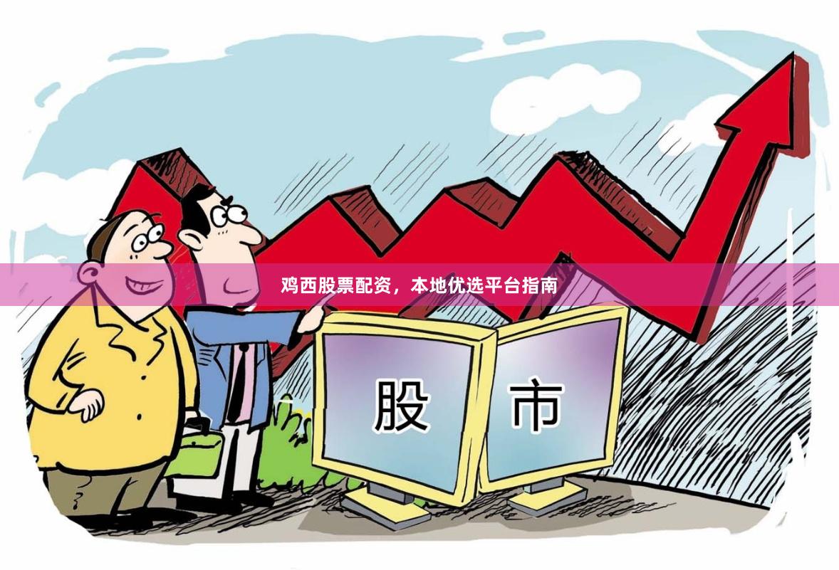 鸡西股票配资，本地优选平台指南
