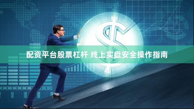 配资平台股票杠杆 线上实盘安全操作指南