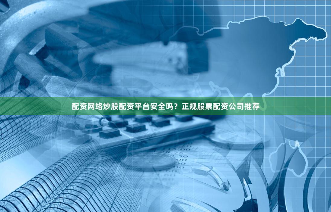 配资网络炒股配资平台安全吗？正规股票配资公司推荐