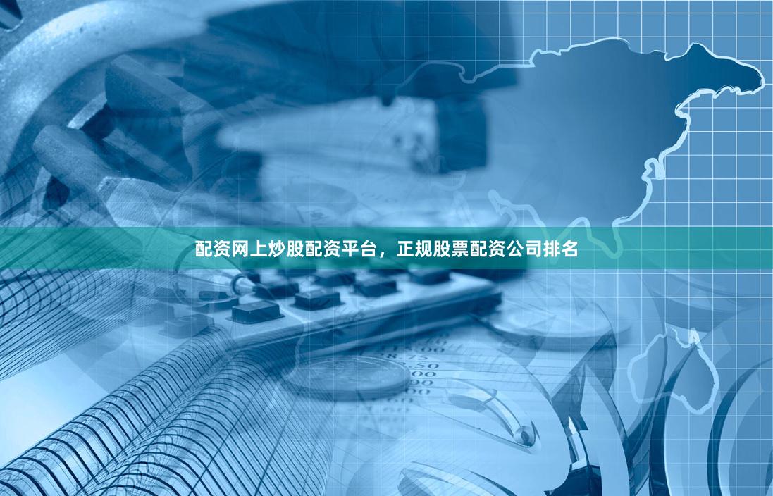 配资网上炒股配资平台，正规股票配资公司排名