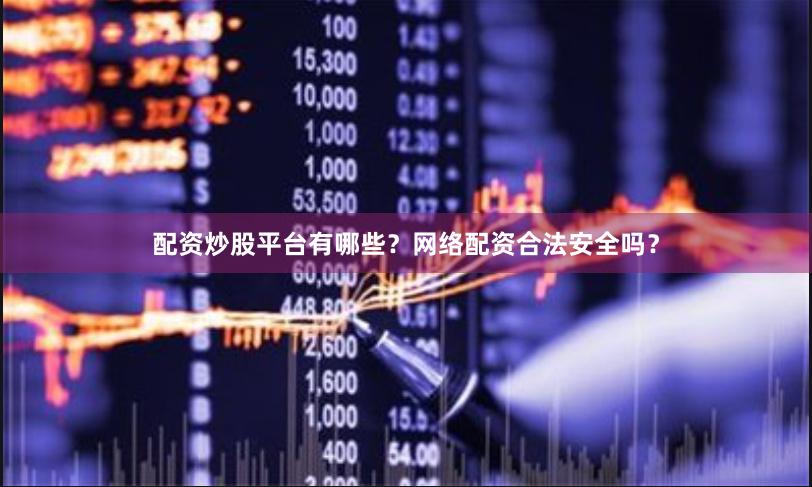 配资炒股平台有哪些？网络配资合法安全吗？