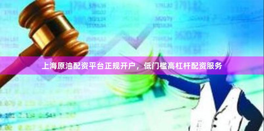 上海原油配资平台正规开户，低门槛高杠杆配资服务