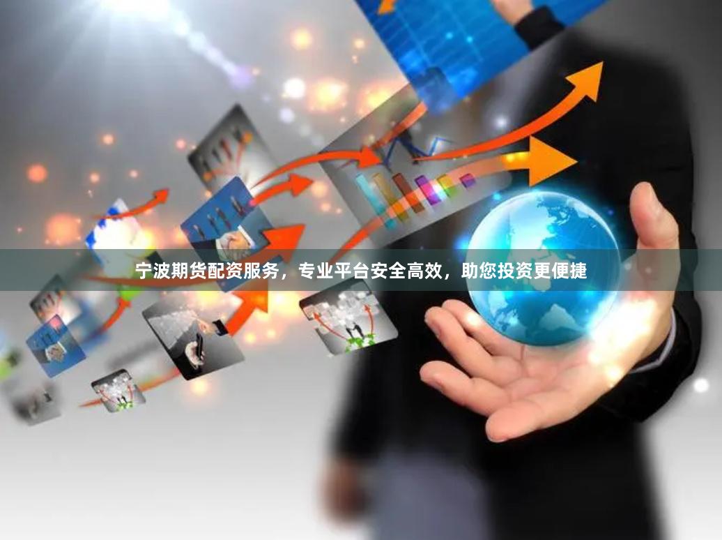 宁波期货配资服务,专业平台安全高效,助您投资更便捷