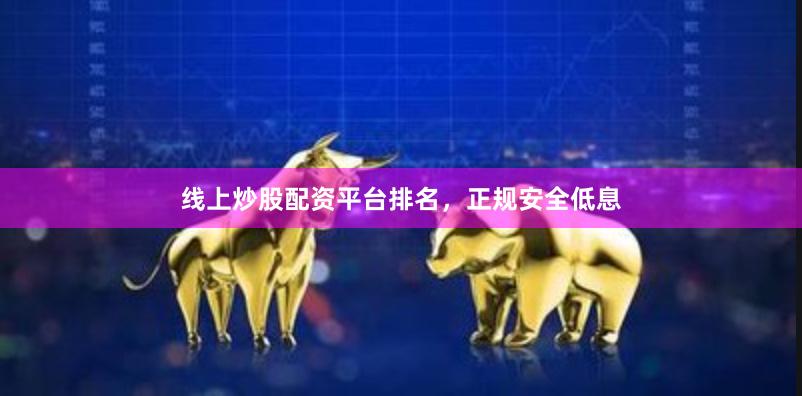 线上炒股配资平台排名，正规安全低息