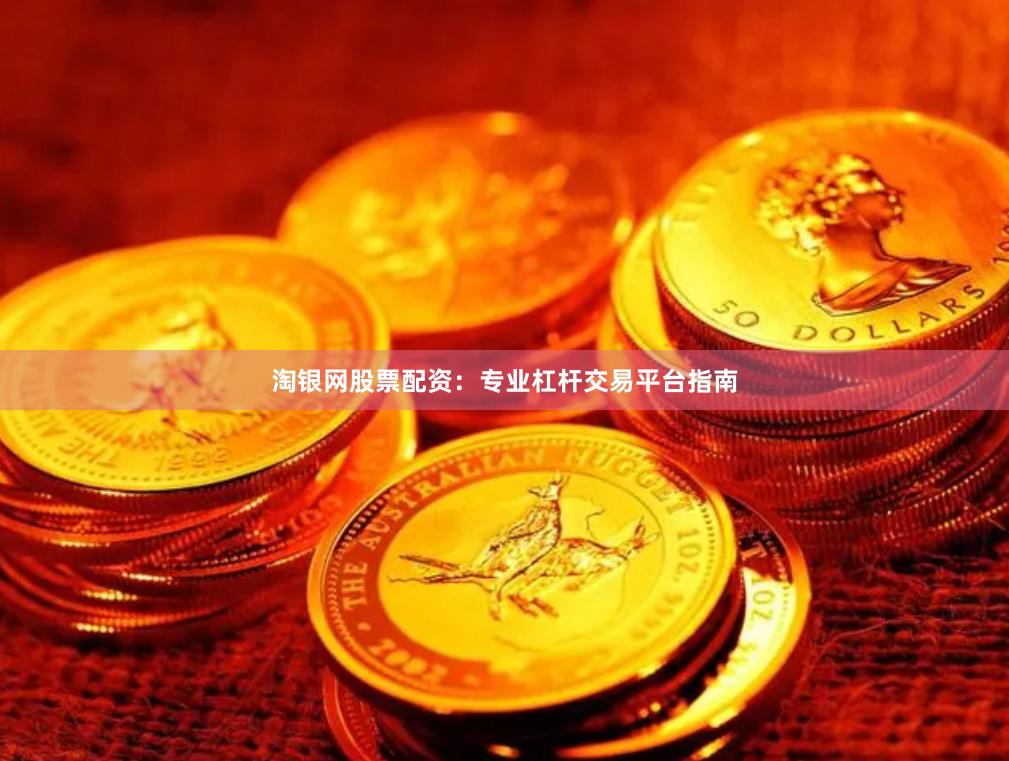 淘银网股票配资：专业杠杆交易平台指南