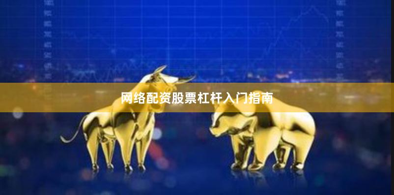 网络配资股票杠杆入门指南