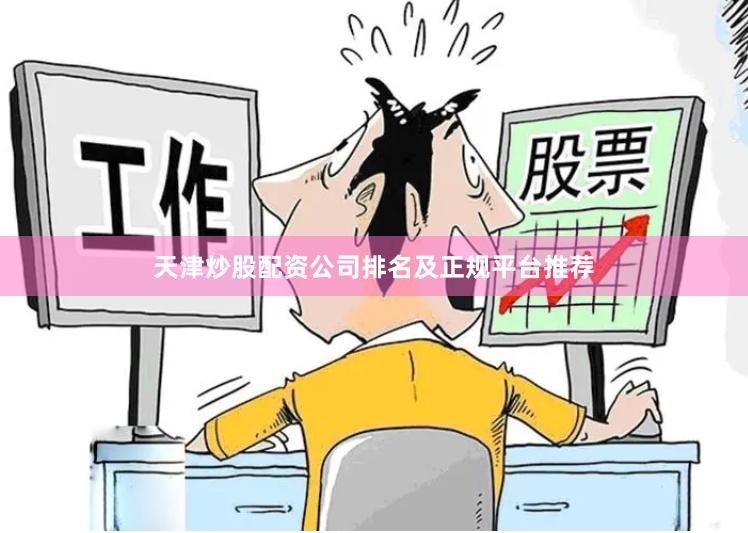 天津炒股配资公司排名及正规平台推荐