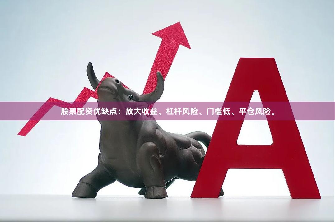 股票配资优缺点：放大收益、杠杆风险、门槛低、平仓风险。