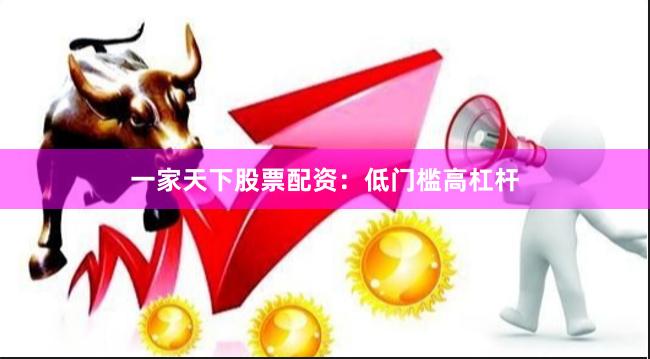 一家天下股票配资：低门槛高杠杆
