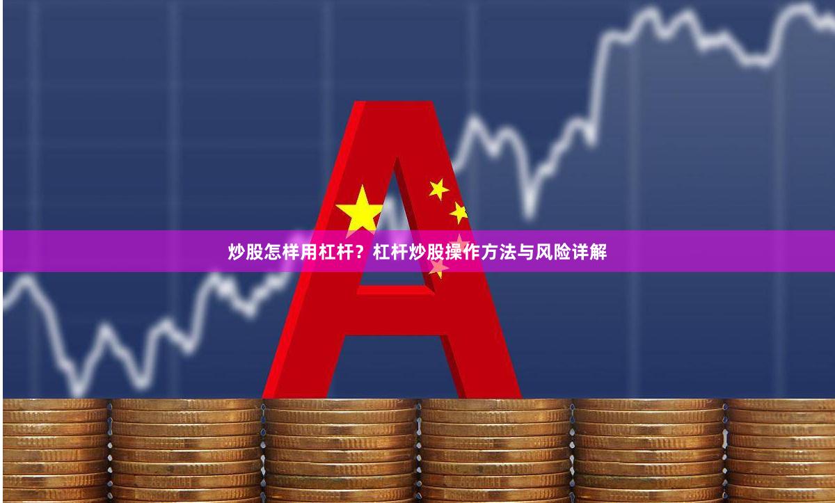 炒股怎样用杠杆？杠杆炒股操作方法与风险详解