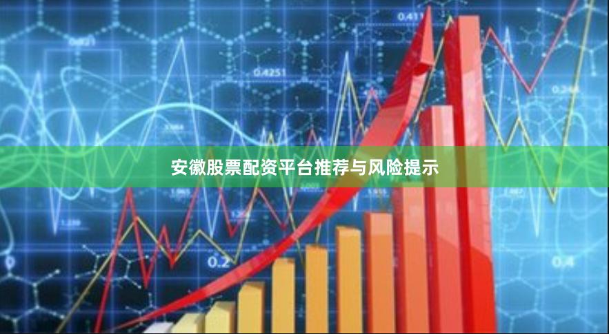 安徽股票配资平台推荐与风险提示
