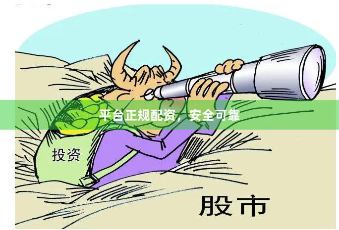 平台正规配资，安全可靠