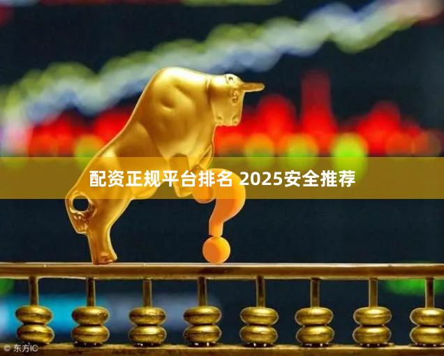 配资正规平台排名 2025安全推荐