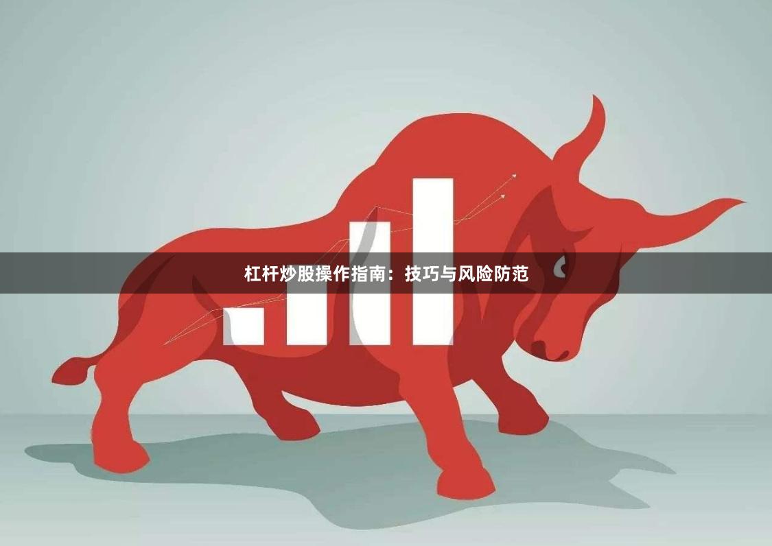 杠杆炒股操作指南:技巧与风险防范