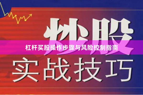 杠杆买股操作步骤与风险控制指南