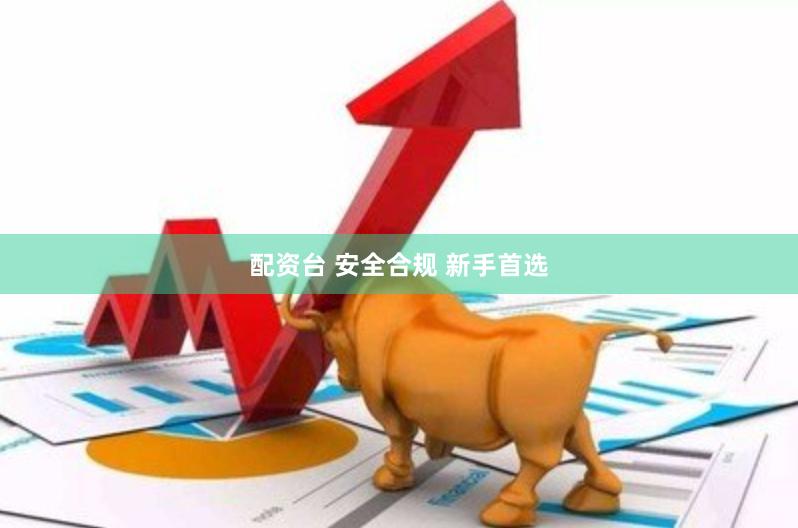 配资台 安全合规 新手首选