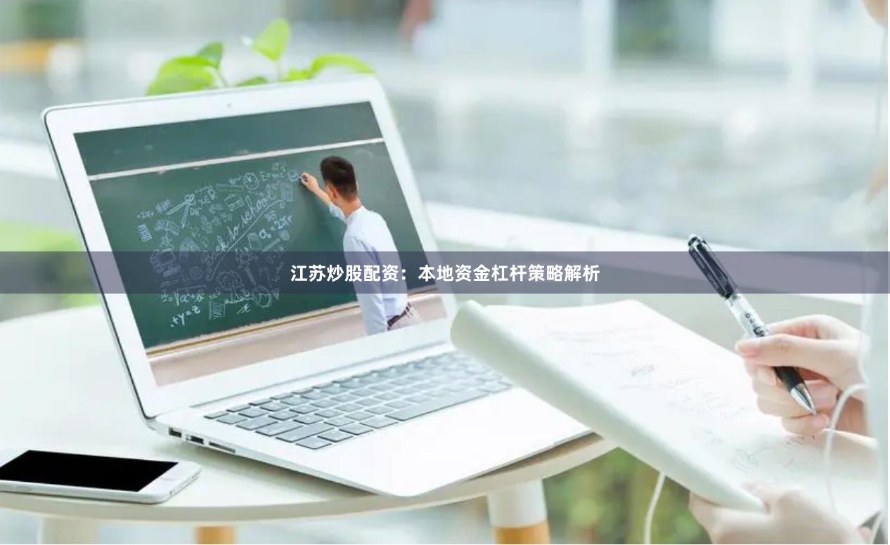 江苏炒股配资：本地资金杠杆策略解析