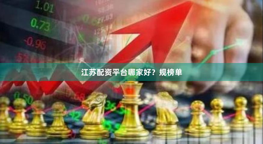 江苏配资平台哪家好？规榜单