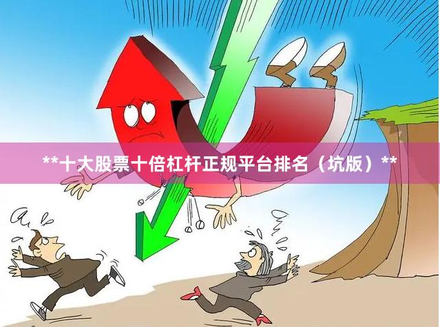 **十大股票十倍杠杆正规平台排名（坑版）**