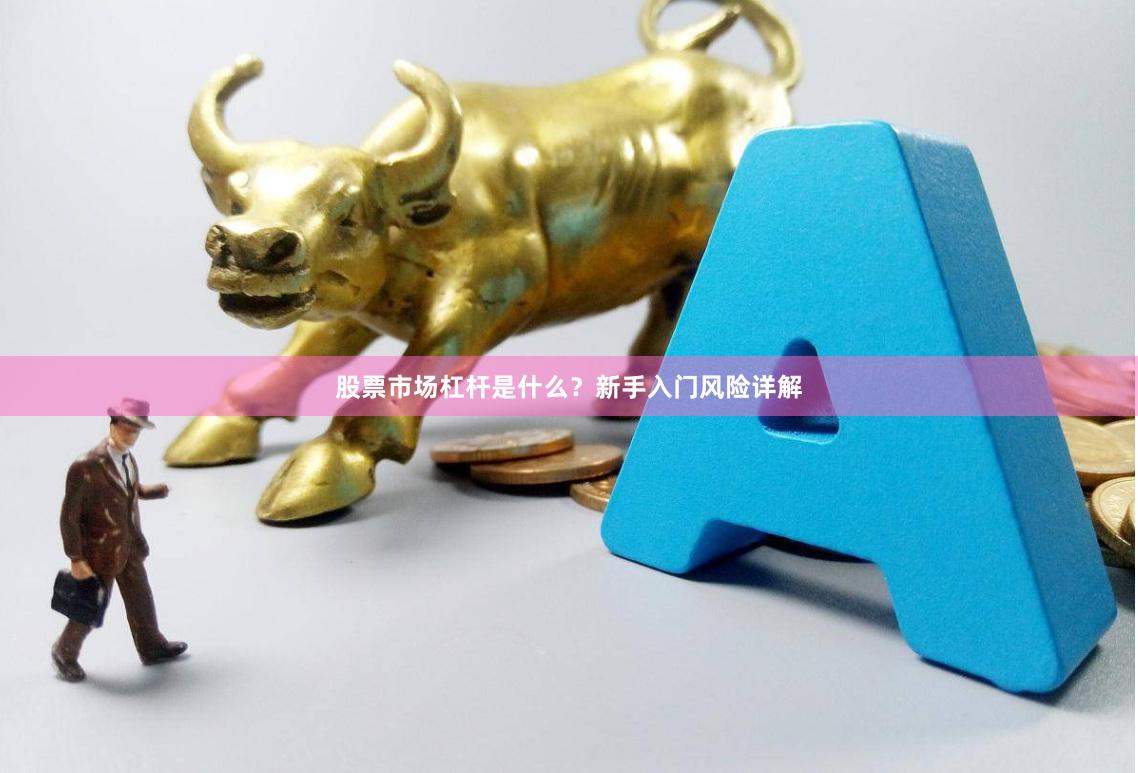 股票市场杠杆是什么？新手入门风险详解